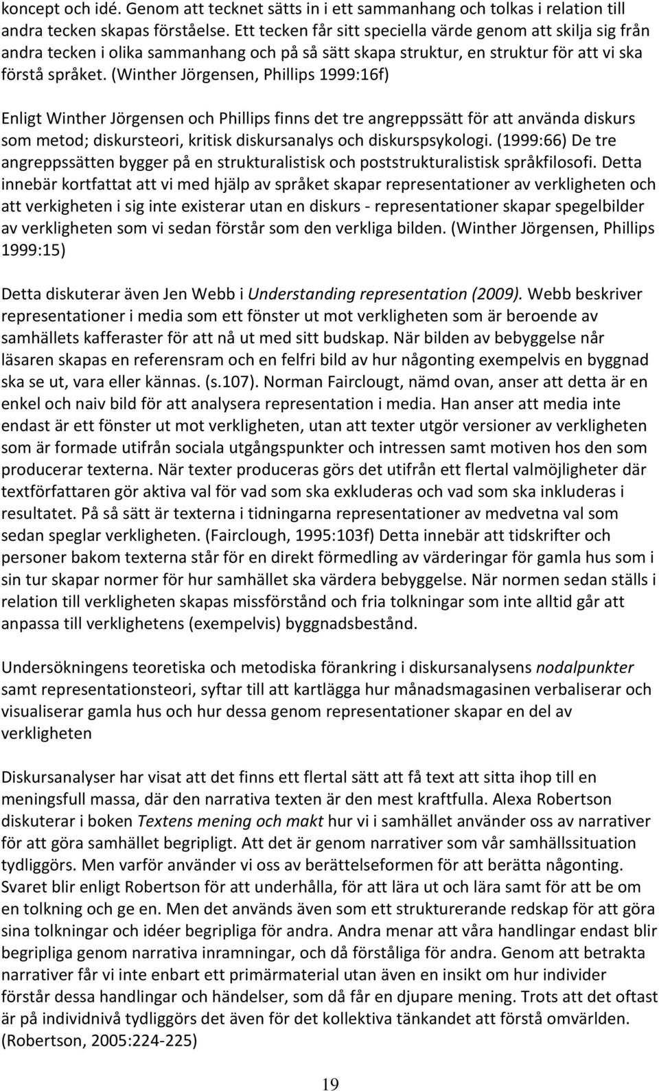 (Winther Jörgensen, Phillips 1999:16f) Enligt Winther Jörgensen och Phillips finns det tre angreppssätt för att använda diskurs som metod; diskursteori, kritisk diskursanalys och diskurspsykologi.