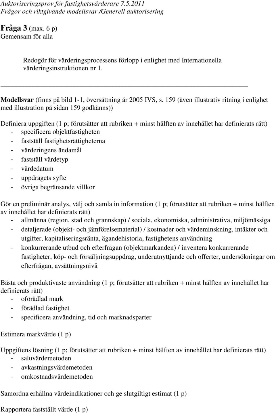 objektfastigheten - fastställ fastighetsrättigheterna - värderingens ändamål - fastställ värdetyp - värdedatum - uppdragets syfte - övriga begränsande villkor Gör en preliminär analys, välj och samla