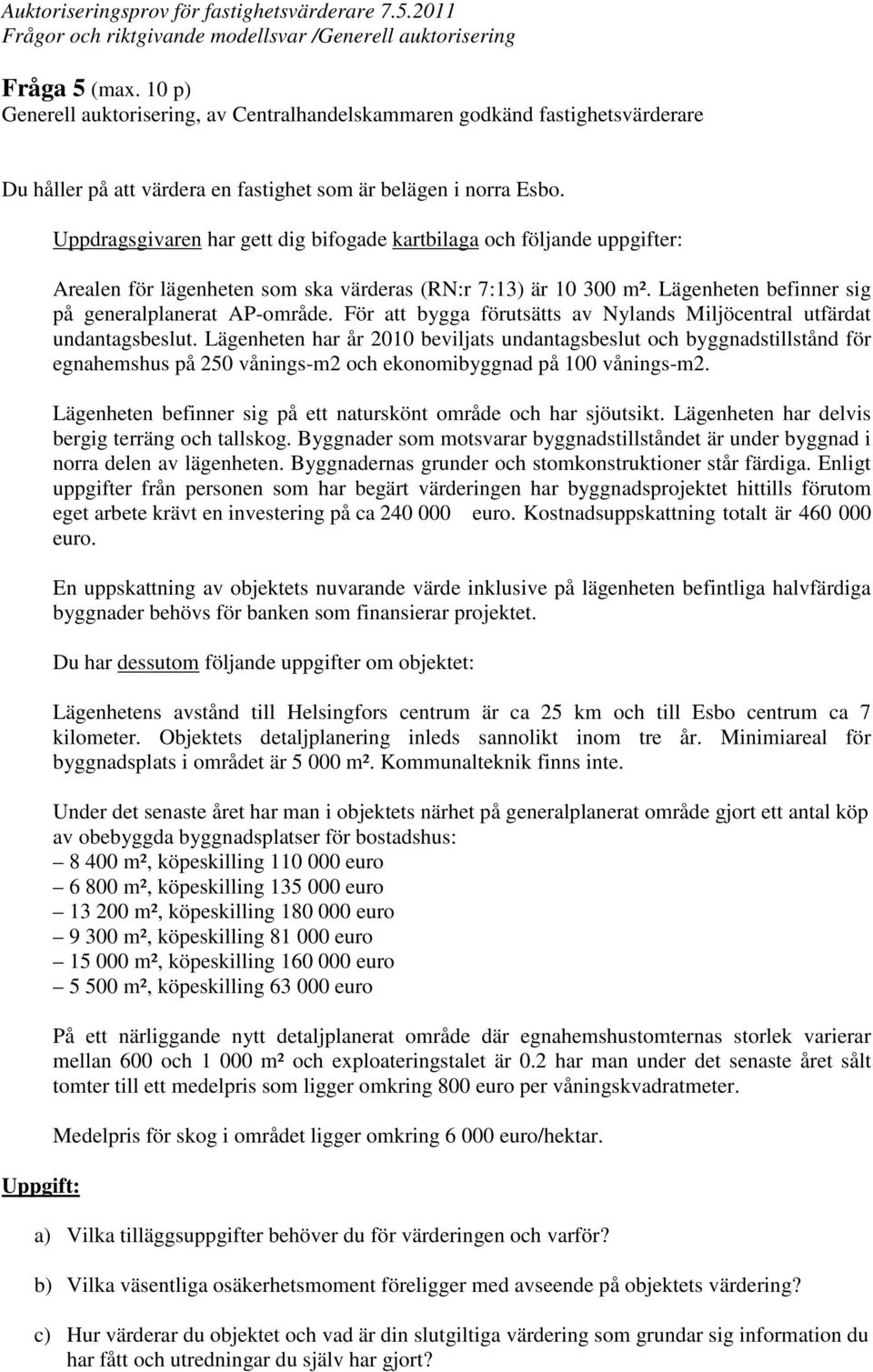 Lägenheten befinner sig på generalplanerat AP-område. För att bygga förutsätts av Nylands Miljöcentral utfärdat undantagsbeslut.