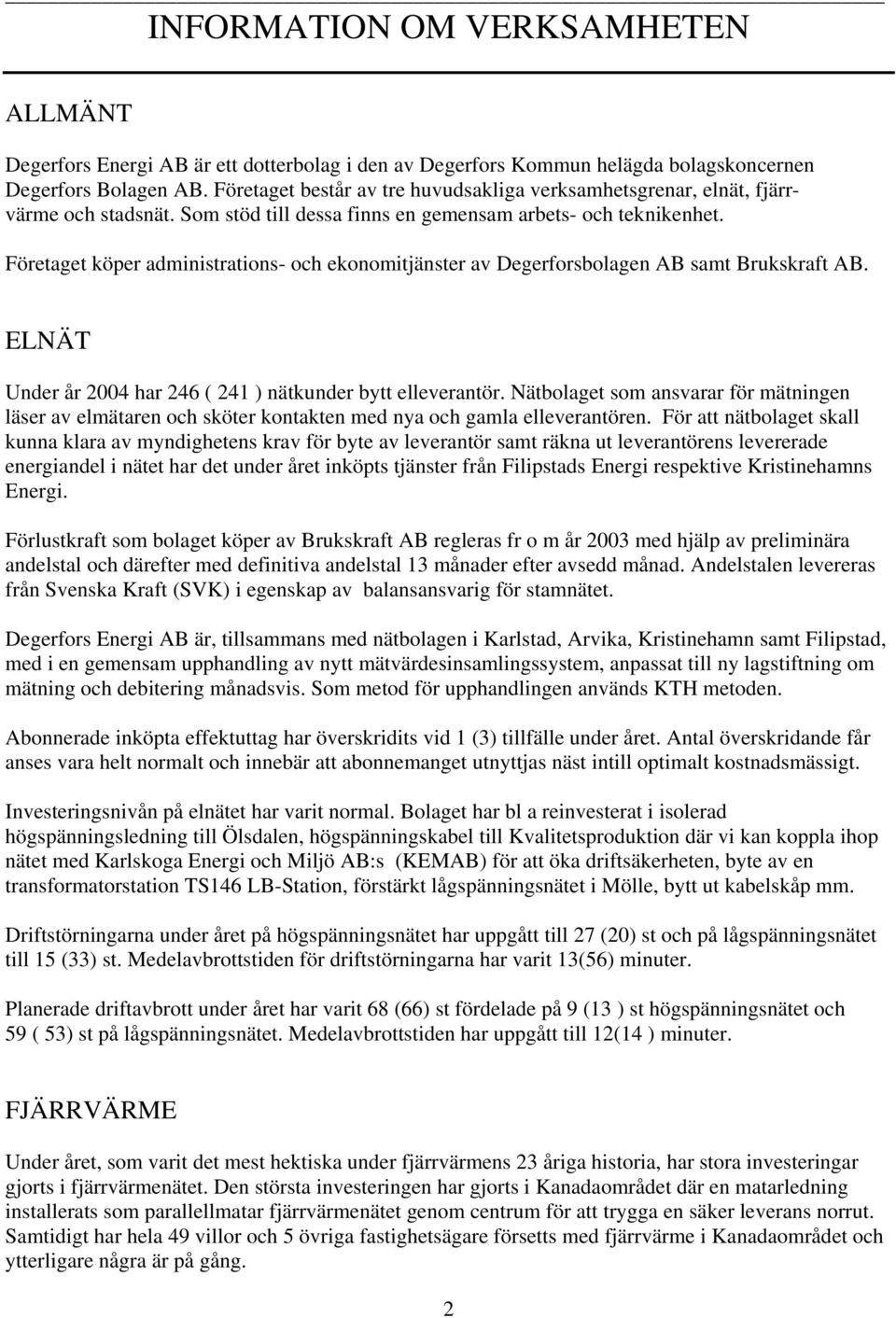 Företaget köper administrations- och ekonomitjänster av Degerforsbolagen AB samt Brukskraft AB. ELNÄT Under år 2004 har 246 ( 241 ) nätkunder bytt elleverantör.