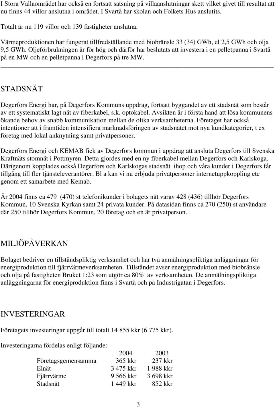 Oljeförbrukningen är för hög och därför har beslutats att investera i en pelletpanna i Svartå på en MW och en pelletpanna i Degerfors på tre MW.