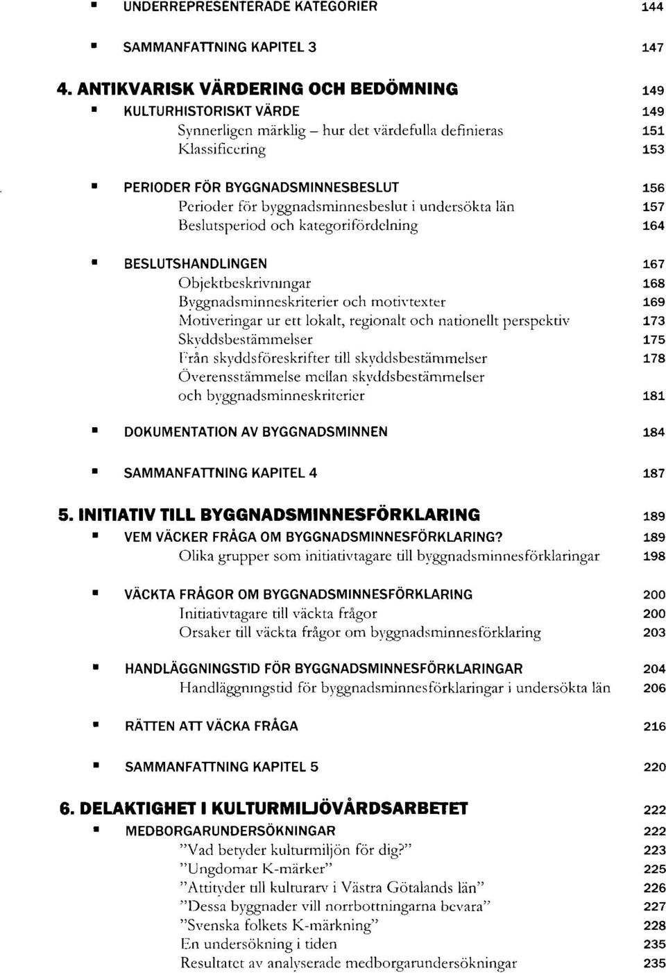 byggnadsminnesbeslut i undersökta län 157 Beslutsperiod och kategorifördclning 164 BESLUTSHANDLINGEN 167 Objektbeskrivningar 168 Byggnadsminneskriterier och motivtexter 169 Motiveringar ur ett