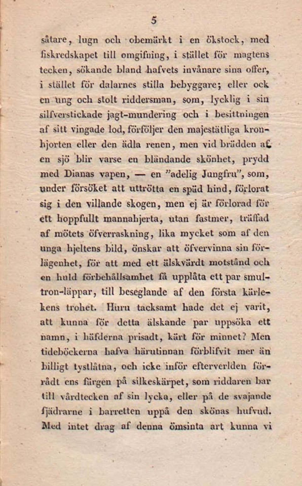 en sjö blir varse en bländande skönhet, prydd med Dianas vapen, en "adelig Jungfru", som, under försöket att uttrötta en späd hind, förlorat sig i den villande skogen, men ej är förlorad för ett