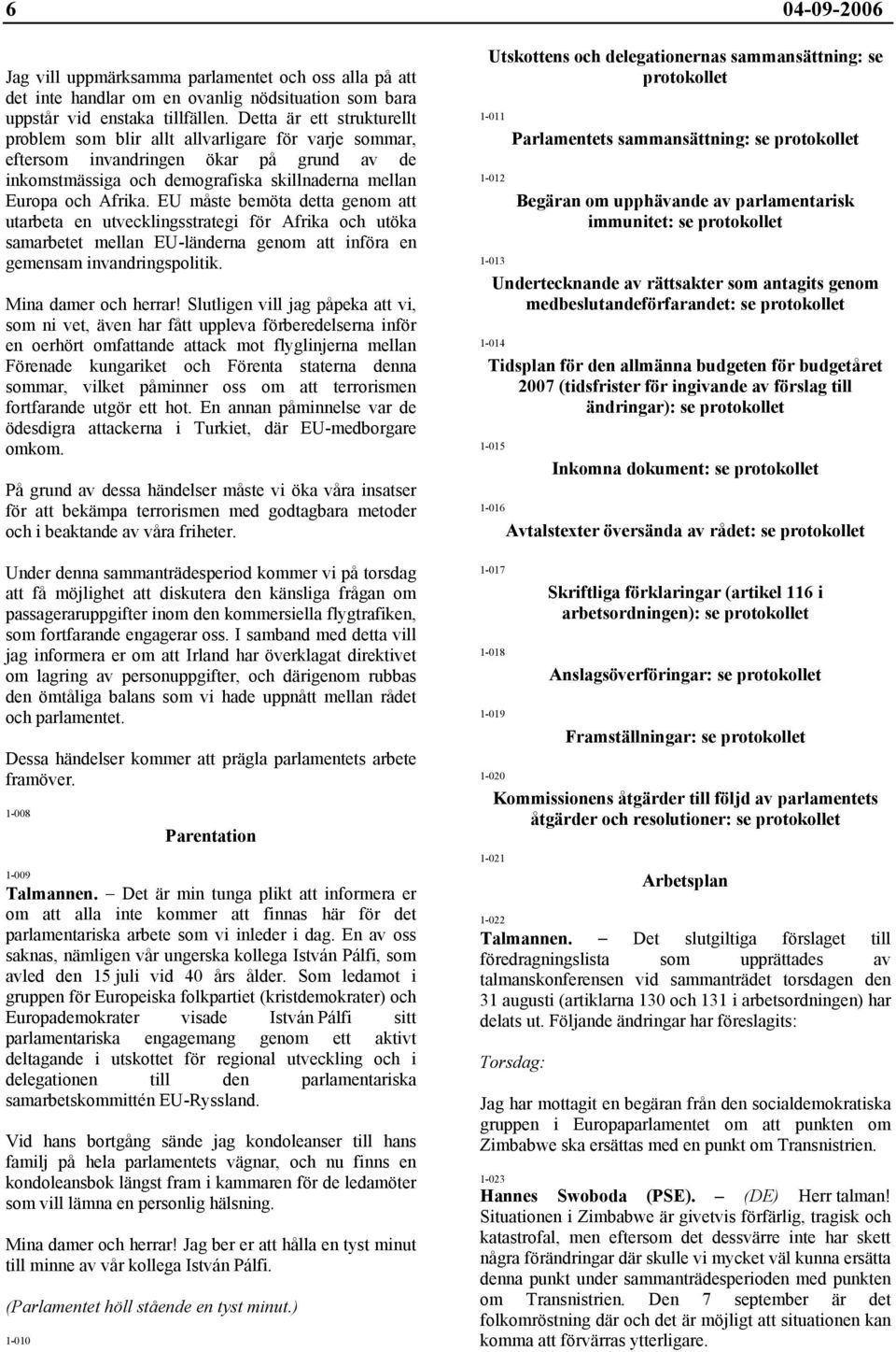 EU måste bemöta detta genom att utarbeta en utvecklingsstrategi för Afrika och utöka samarbetet mellan EU-länderna genom att införa en gemensam invandringspolitik. Mina damer och herrar!