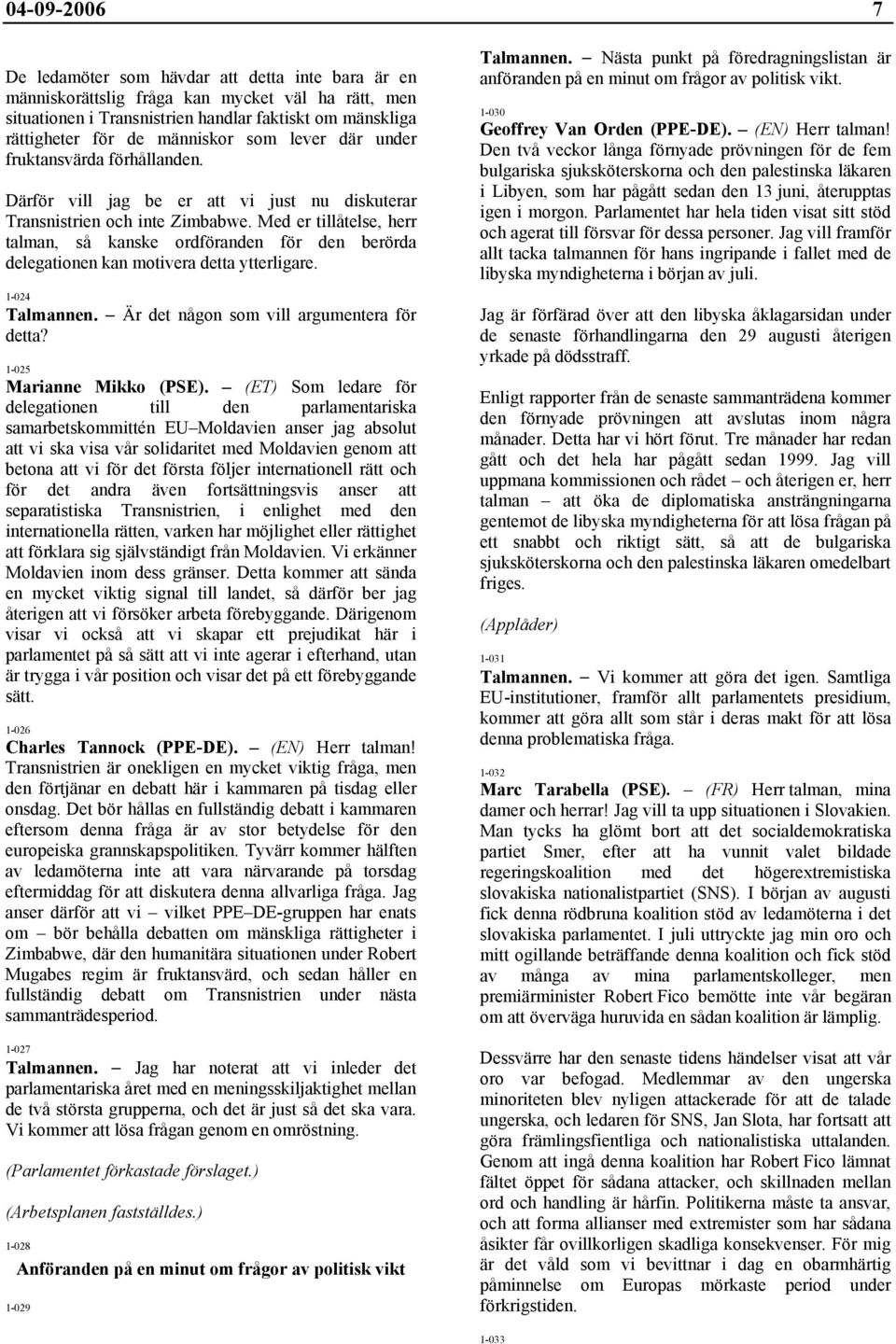 Med er tillåtelse, herr talman, så kanske ordföranden för den berörda delegationen kan motivera detta ytterligare. 1-024 Talmannen. Är det någon som vill argumentera för detta?