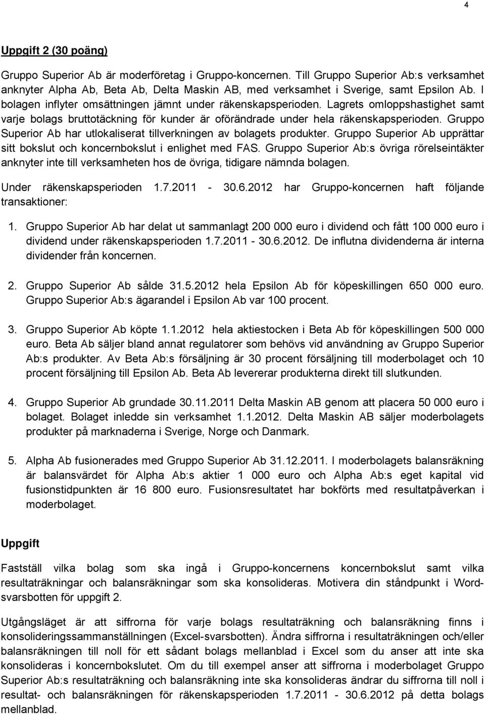 Lagrets omloppshastighet samt varje bolags bruttotäckning för kunder är oförändrade under hela räkenskapsperioden. Gruppo Superior Ab har utlokaliserat tillverkningen av bolagets produkter.