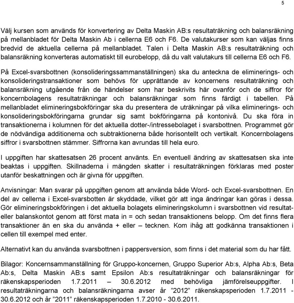 Talen i Delta Maskin AB:s resultaträkning och balansräkning konverteras automatiskt till eurobelopp, då du valt valutakurs till cellerna E6 och F6.