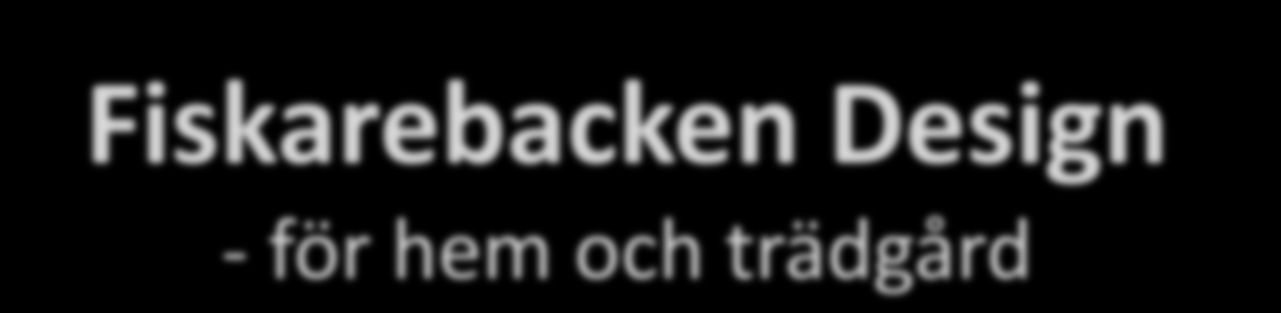 Fiskarebacken Design - för hem och trädgård Fiskarebacken Design tillverkar och säljer prisvärda produkter för hem och trädgård i