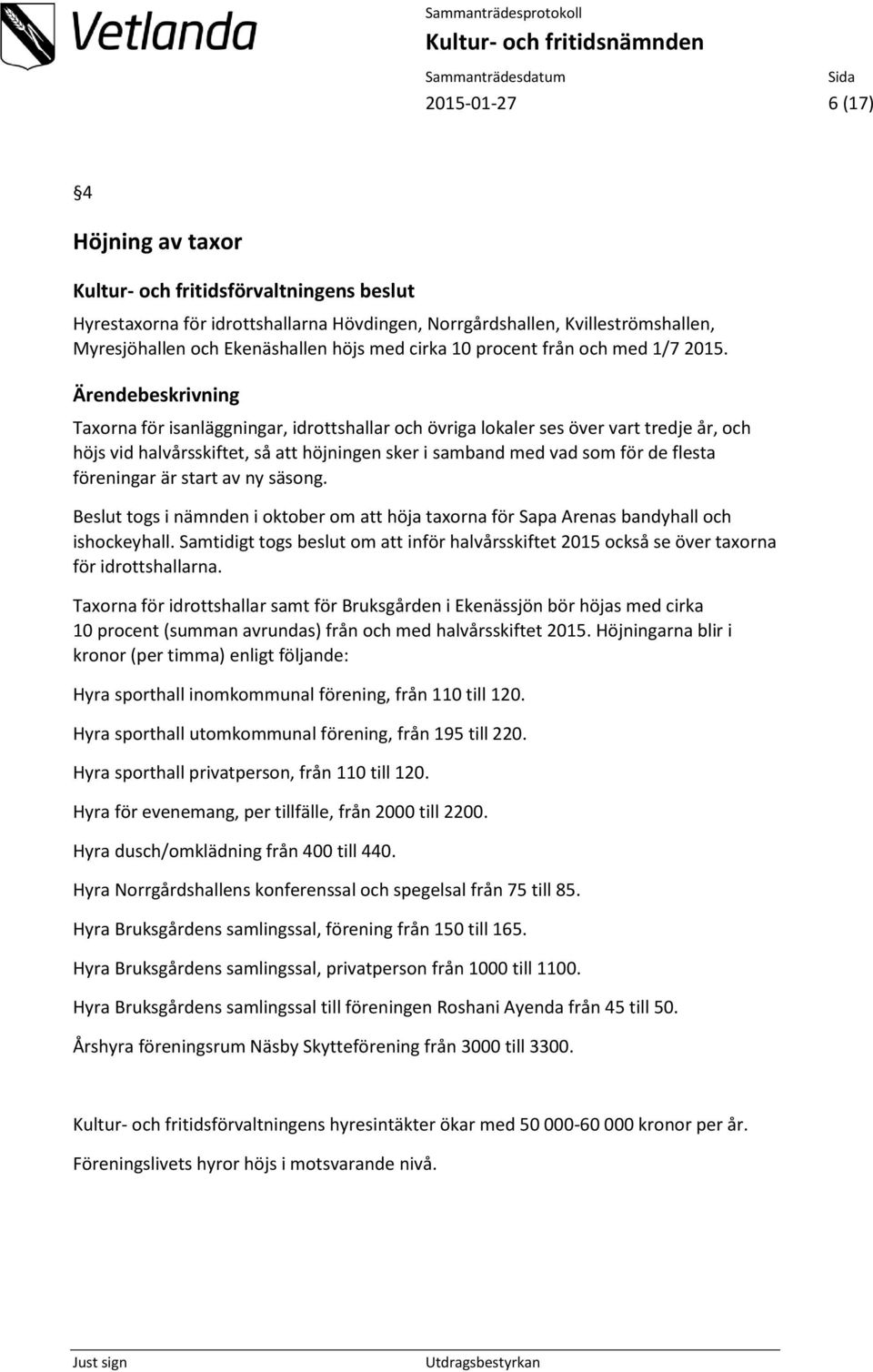 Taxorna för isanläggningar, idrottshallar och övriga lokaler ses över vart tredje år, och höjs vid halvårsskiftet, så att höjningen sker i samband med vad som för de flesta föreningar är start av ny