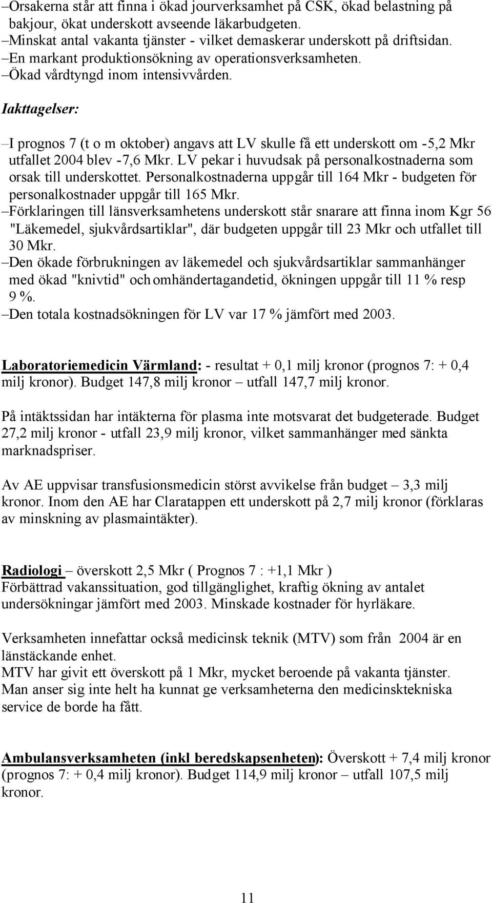 Iakttagelser: I prognos 7 (t o m oktober) angavs att LV skulle få ett underskott om -5,2 Mkr utfallet 2004 blev -7,6 Mkr. LV pekar i huvudsak på personalkostnaderna som orsak till underskottet.