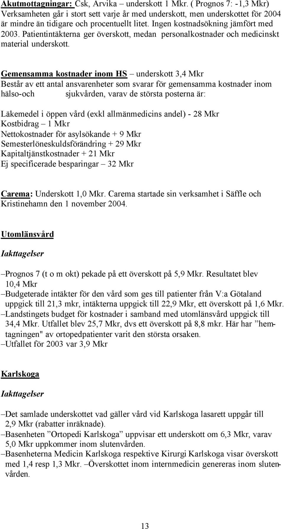 Gemensamma kostnader inom HS underskott 3,4 Mkr Består av ett antal ansvarenheter som svarar för gemensamma kostnader inom hälso-och sjukvården, varav de största posterna är: Läkemedel i öppen vård