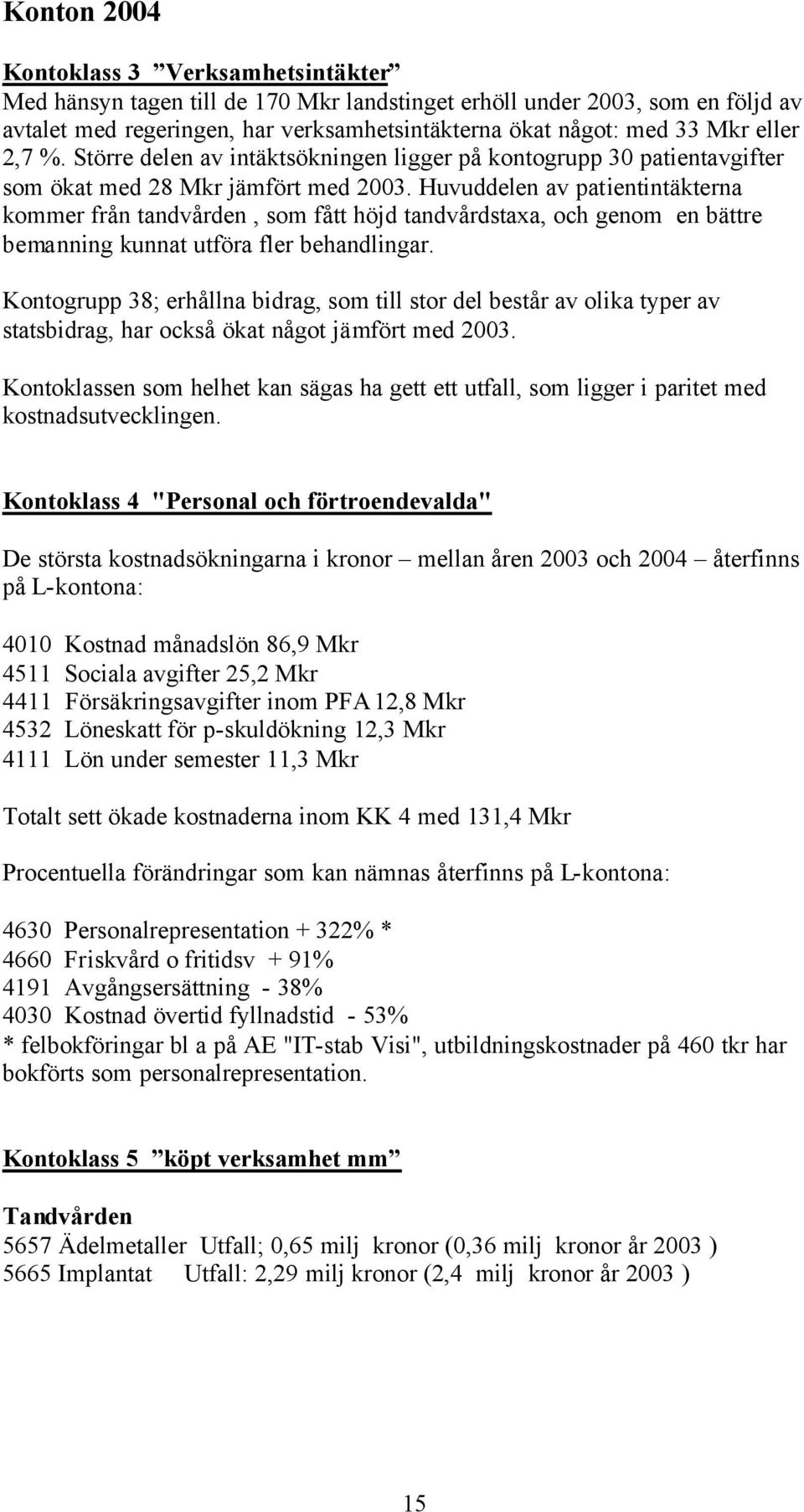 Huvuddelen av patientintäkterna kommer från tandvården, som fått höjd tandvårdstaxa, och genom en bättre bemanning kunnat utföra fler behandlingar.