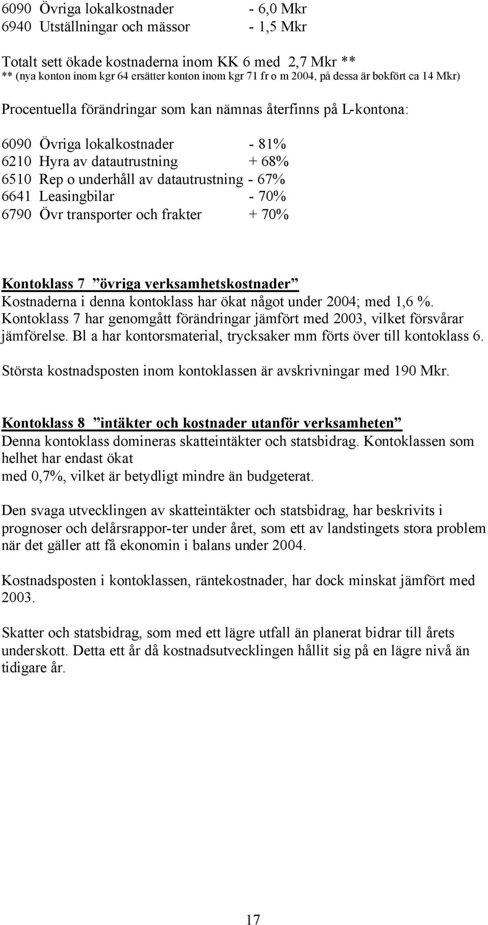 datautrustning - 67% 6641 Leasingbilar - 70% 6790 Övr transporter och frakter + 70% Kontoklass 7 övriga verksamhetskostnader Kostnaderna i denna kontoklass har ökat något under 2004; med 1,6 %.