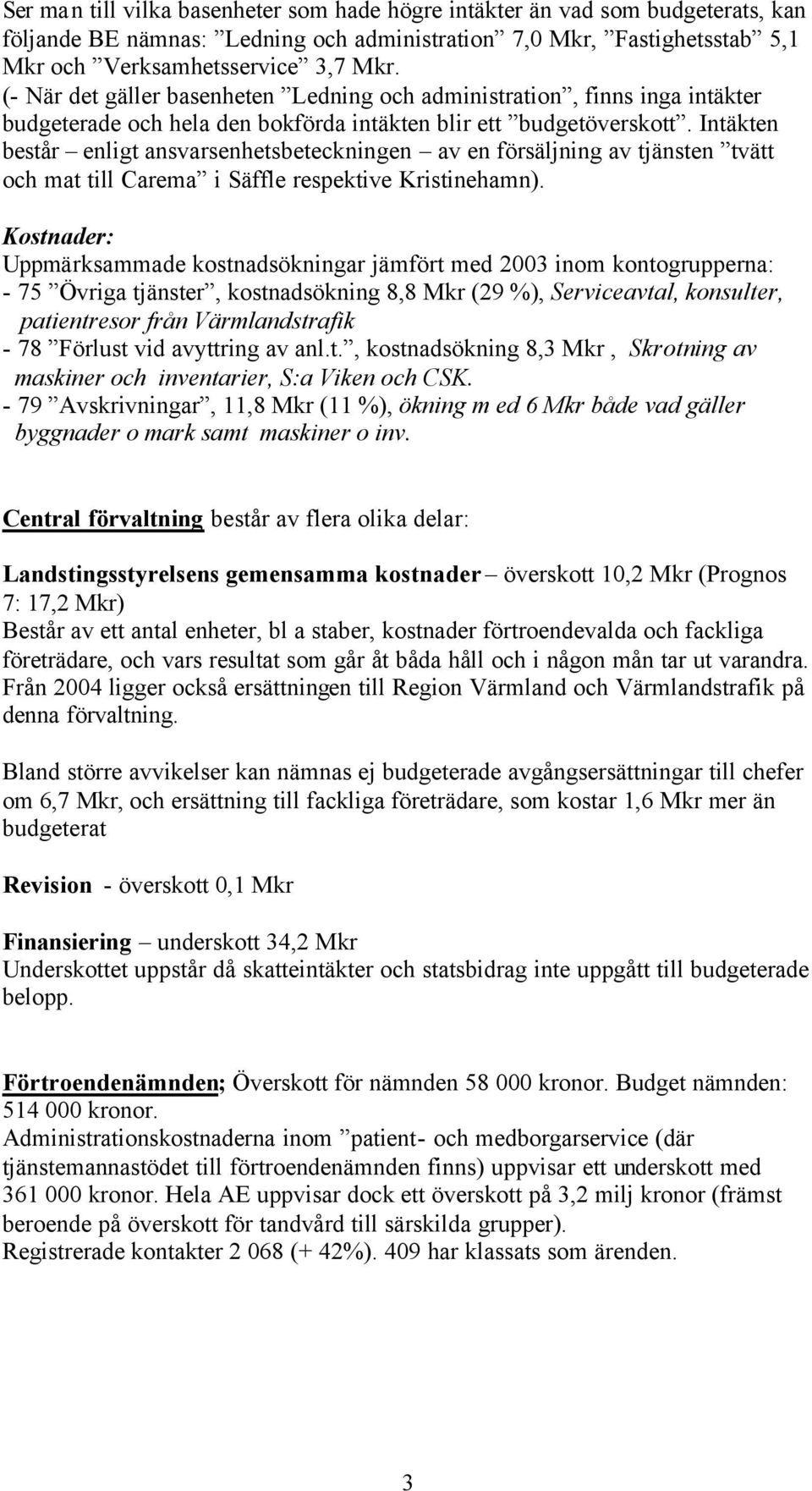 Intäkten består enligt ansvarsenhetsbeteckningen av en försäljning av tjänsten tvätt och mat till Carema i Säffle respektive Kristinehamn).