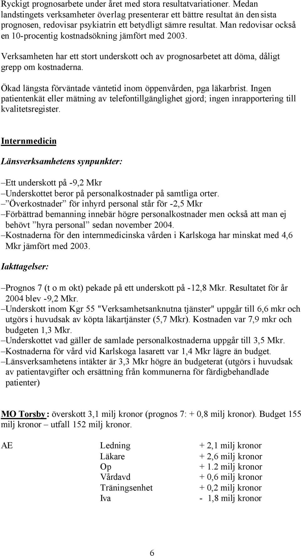 Man redovisar också en 10-procentig kostnadsökning jämfört med 2003. Verksamheten har ett stort underskott och av prognosarbetet att döma, dåligt grepp om kostnaderna.