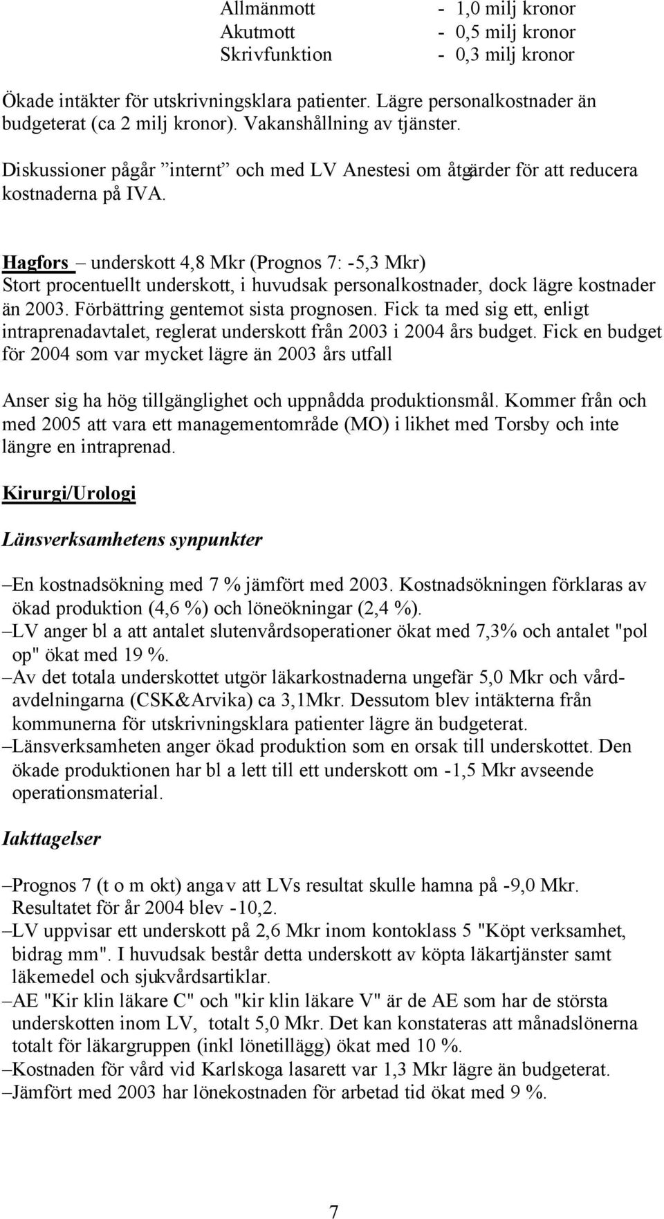 Hagfors underskott 4,8 Mkr (Prognos 7: -5,3 Mkr) Stort procentuellt underskott, i huvudsak personalkostnader, dock lägre kostnader än 2003. Förbättring gentemot sista prognosen.