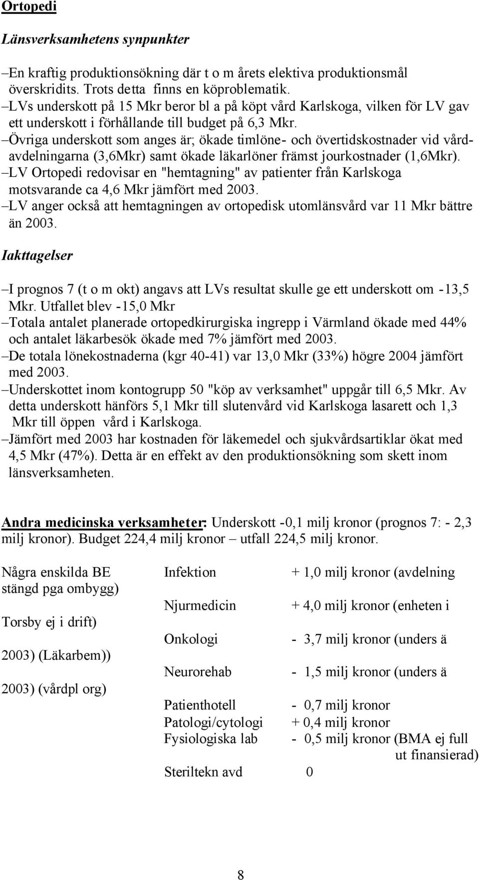 Övriga underskott som anges är; ökade timlöne- och övertidskostnader vid vårdavdelningarna (3,6Mkr) samt ökade läkarlöner främst jourkostnader (1,6Mkr).