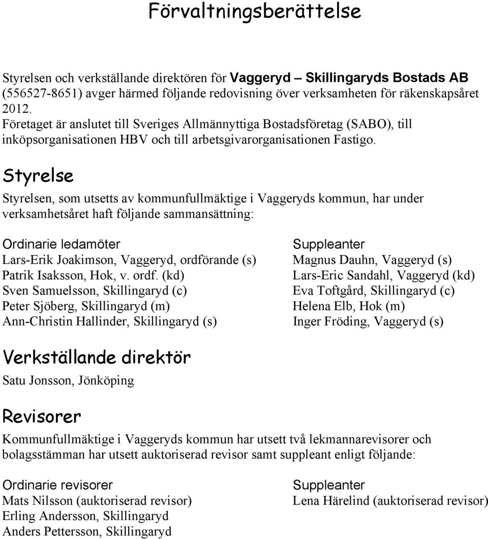 Styrelse Styrelsen, som utsetts av kommunfullmäktige i Vaggeryds kommun, har under verksamhetsåret haft följande sammansättning: Ordinarie ledamöter Lars-Erik Joakimson, Vaggeryd, ordförande (s)