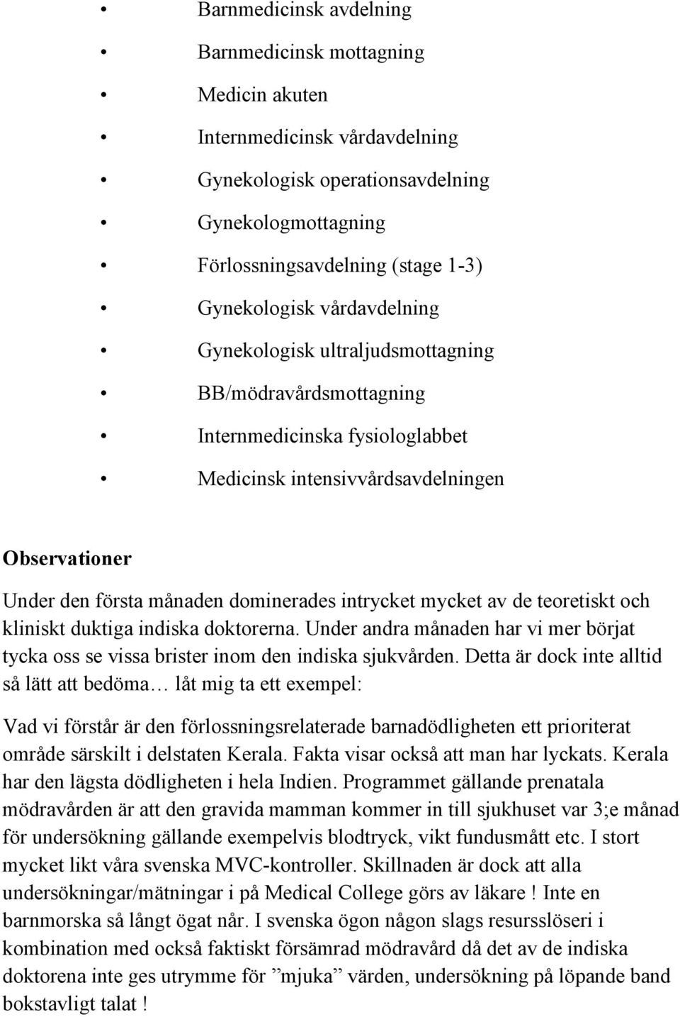 mycket av de teoretiskt och kliniskt duktiga indiska doktorerna. Under andra månaden har vi mer börjat tycka oss se vissa brister inom den indiska sjukvården.