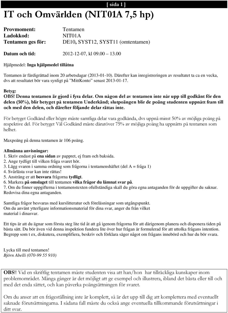 Därefter kan inregistreringen av resultatet ta ca en vecka, dvs att resultatet bör vara synligt på MittKonto senast 2013-01-17. Betyg: OBS! Denna tentamen är gjord i fyra delar.