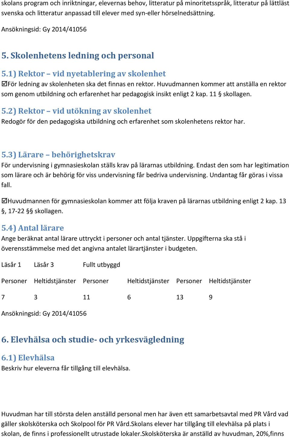 Huvudmannen kommer att anställa en rektor som genom utbildning och erfarenhet har pedagogisk insikt enligt 2 kap. 11 skollagen. 5.