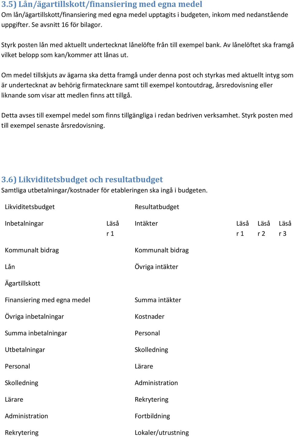 Om medel tillskjuts av ägarna ska detta framgå under denna post och styrkas med aktuellt intyg som är undertecknat av behörig firmatecknare samt till exempel kontoutdrag, årsredovisning eller