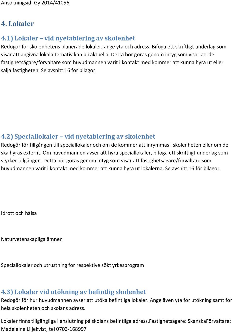 Detta bör göras genom intyg som visar att de fastighetsägare/förvaltare som huvudmannen varit i kontakt med kommer att kunna hyra ut eller sälja fastigheten. Se avsnitt 16 för bilagor. 4.