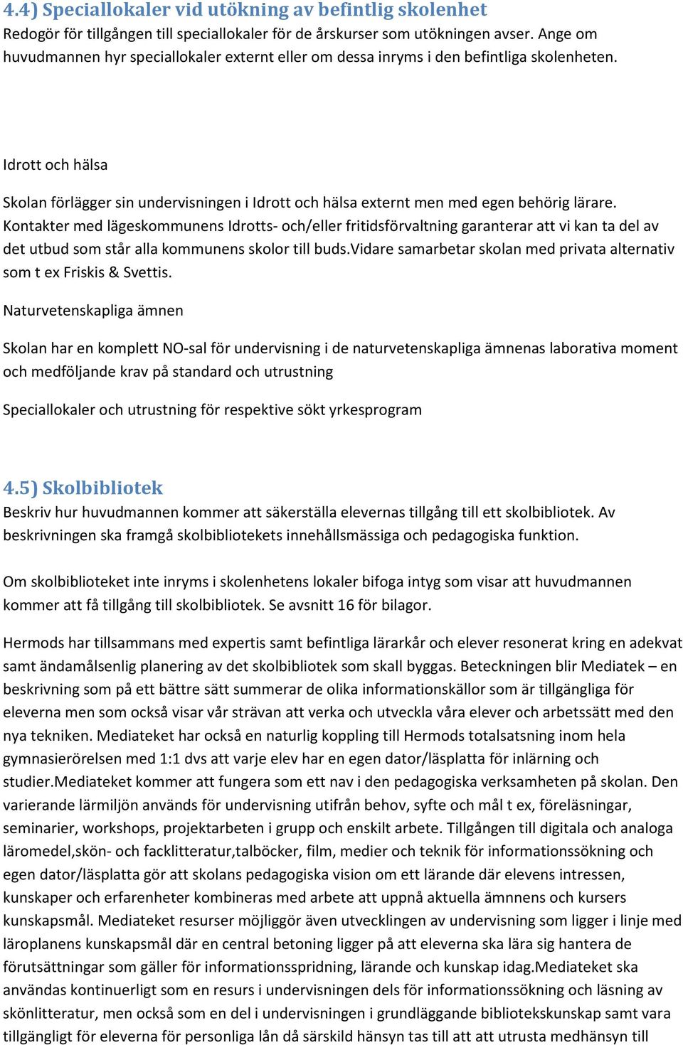 Idrott och hälsa Skolan förlägger sin undervisningen i Idrott och hälsa externt men med egen behörig lärare.