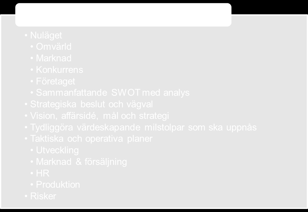 4. Strategi- och utvecklingsfrågor 4.7 Affärsplan Affärsplanen ska svara på frågan HUR?, d.v.s. hur ska företaget uppnå sina strategiska målsättningar den närmaste 12-18 månader (kan vara annan tidsperiod, beroende på fas).