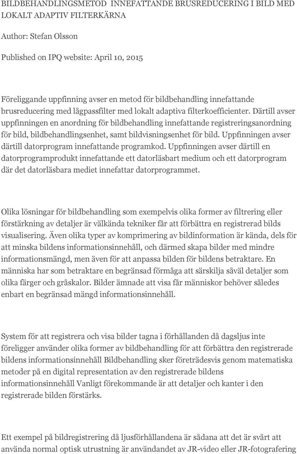 Därtill avser uppfinningen en anordning för bildbehandling innefattande registreringsanordning för bild, bildbehandlingsenhet, samt bildvisningsenhet för bild.