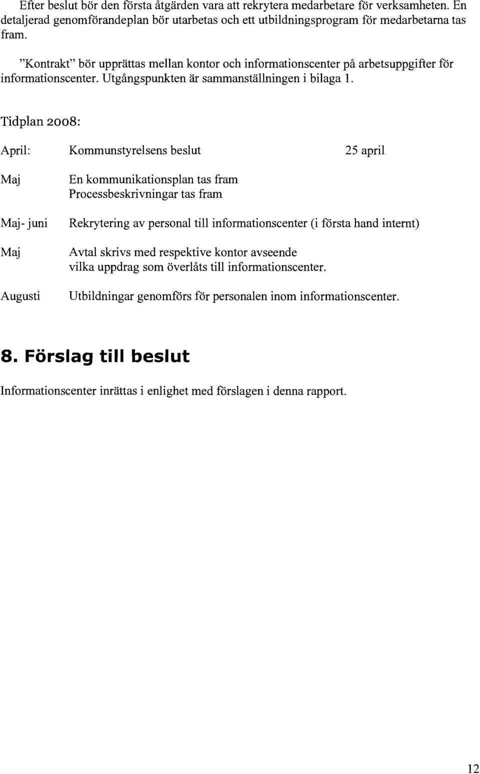 Tidplan 2008: April: Kommunstyrelsens beslut 25 april Maj Maj- juni Maj Augusti En kommunikationsplan tas fram Processbeskrivningar tas fram Rekrytering av personal till informationscenter (i första