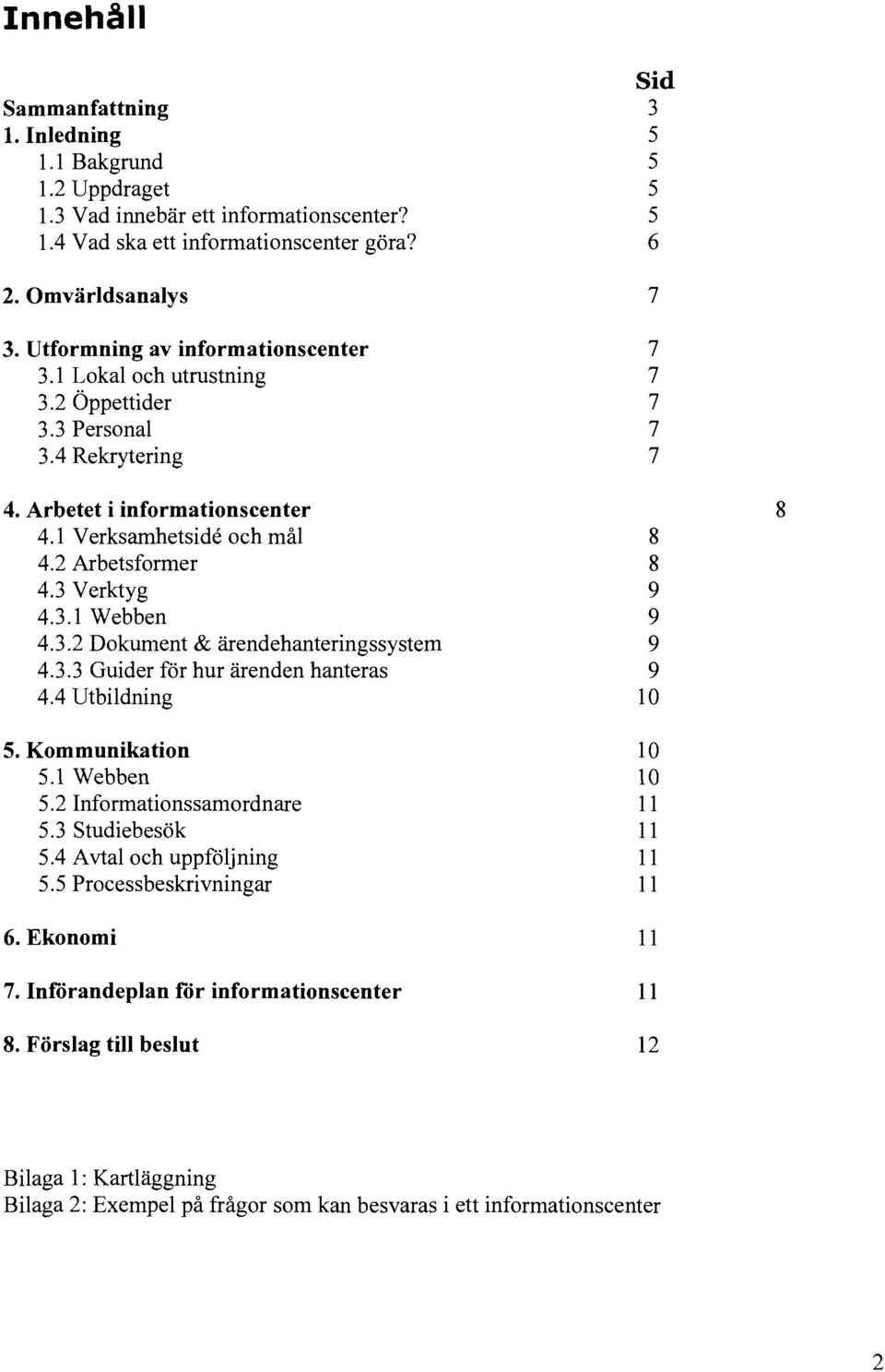 3 Verktyg 9 4.3.1 Webben 9 4.3.2 Dokument & ärendehanteringssystem 9 4.3.3 Guider för hur ärenden hanteras 9 4.4 Utbildning 10 5. Kommunikation 10 5.1 Webben 10 5.2 Informationssamordnare 11 5.