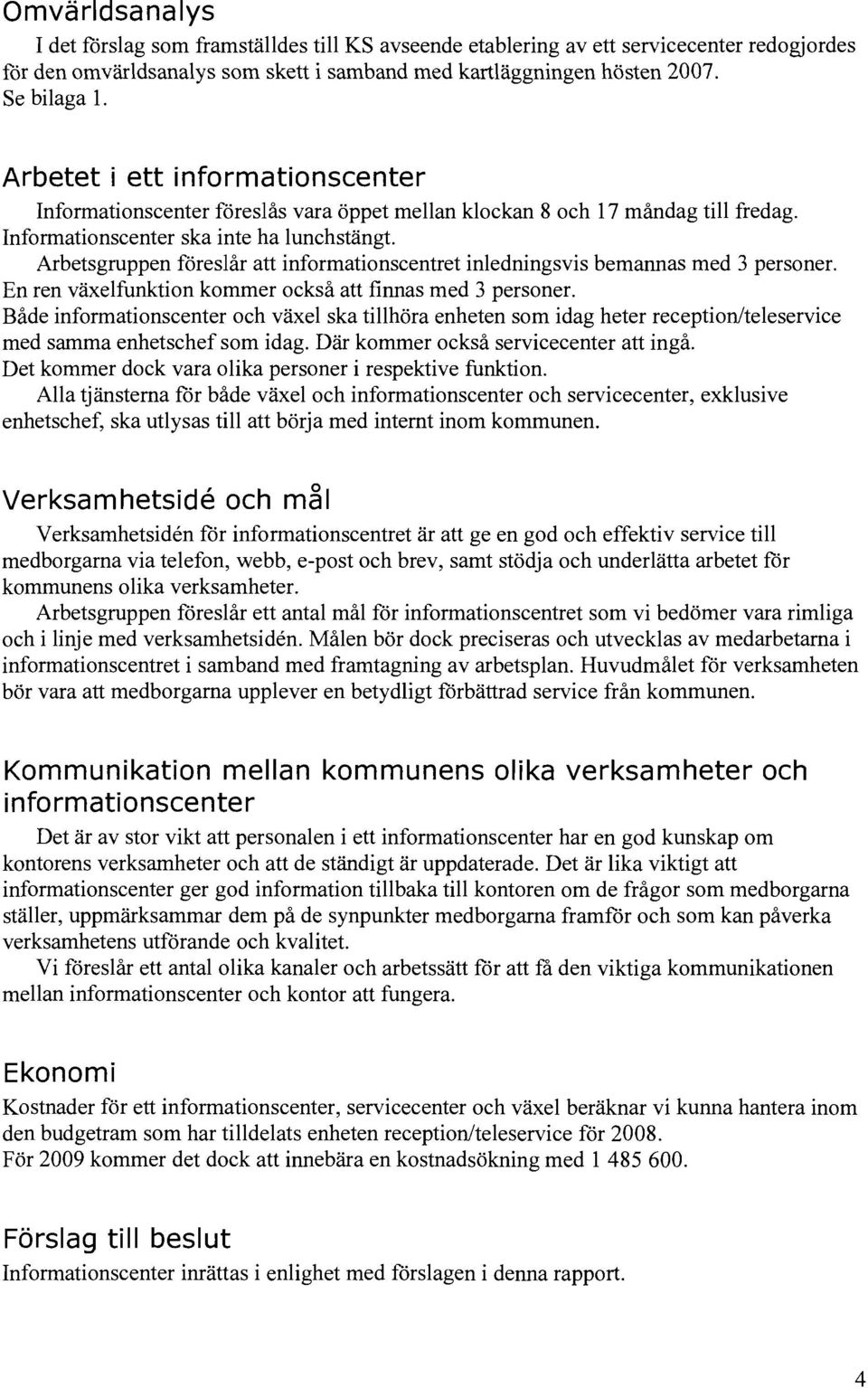 Arbetsgruppen föreslår att informationscentret inledningsvis bemannas med 3 personer. En ren växelfunktion kommer också att finnas med 3 personer.