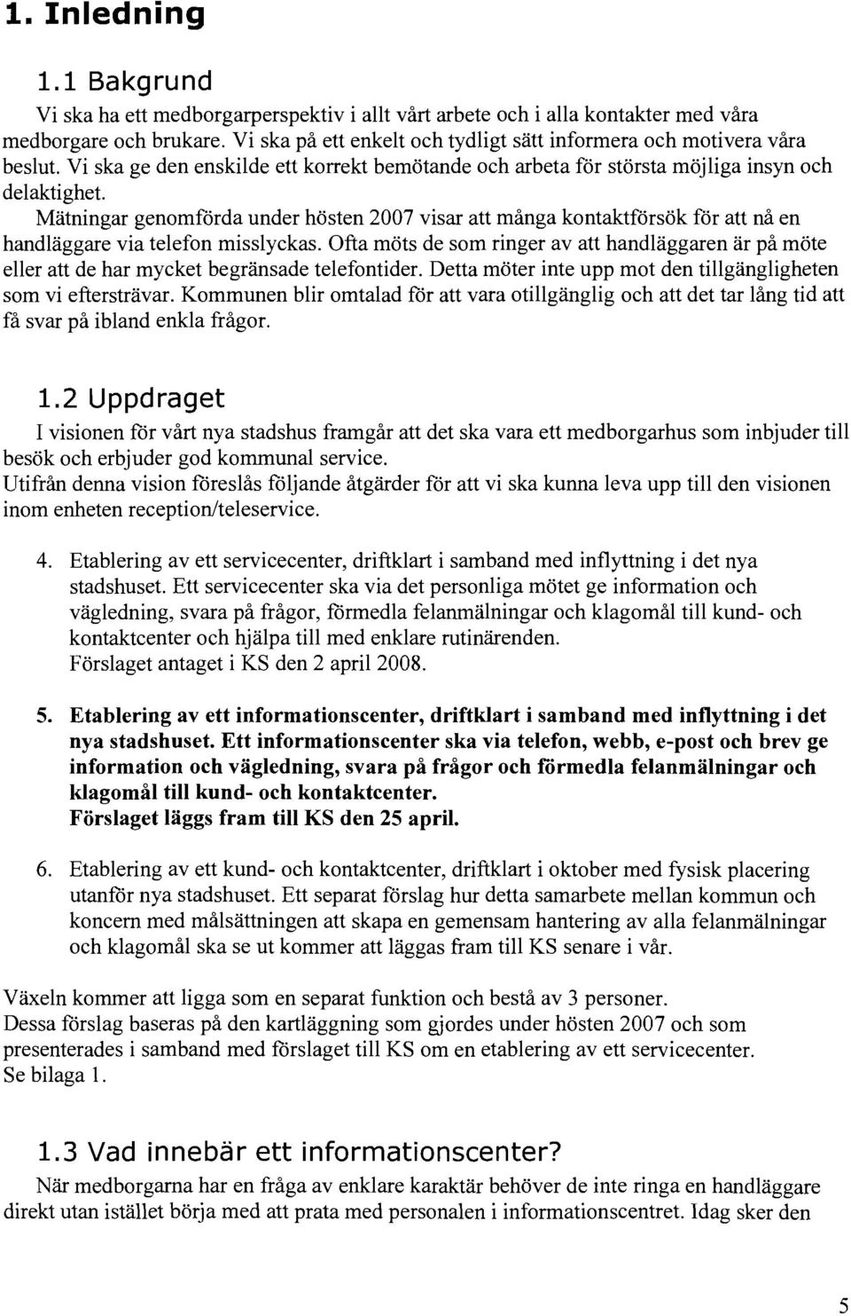 Mätningar genomförda under hösten 2007 visar att många kontaktförsök för att nå en handläggare via telefon misslyckas.