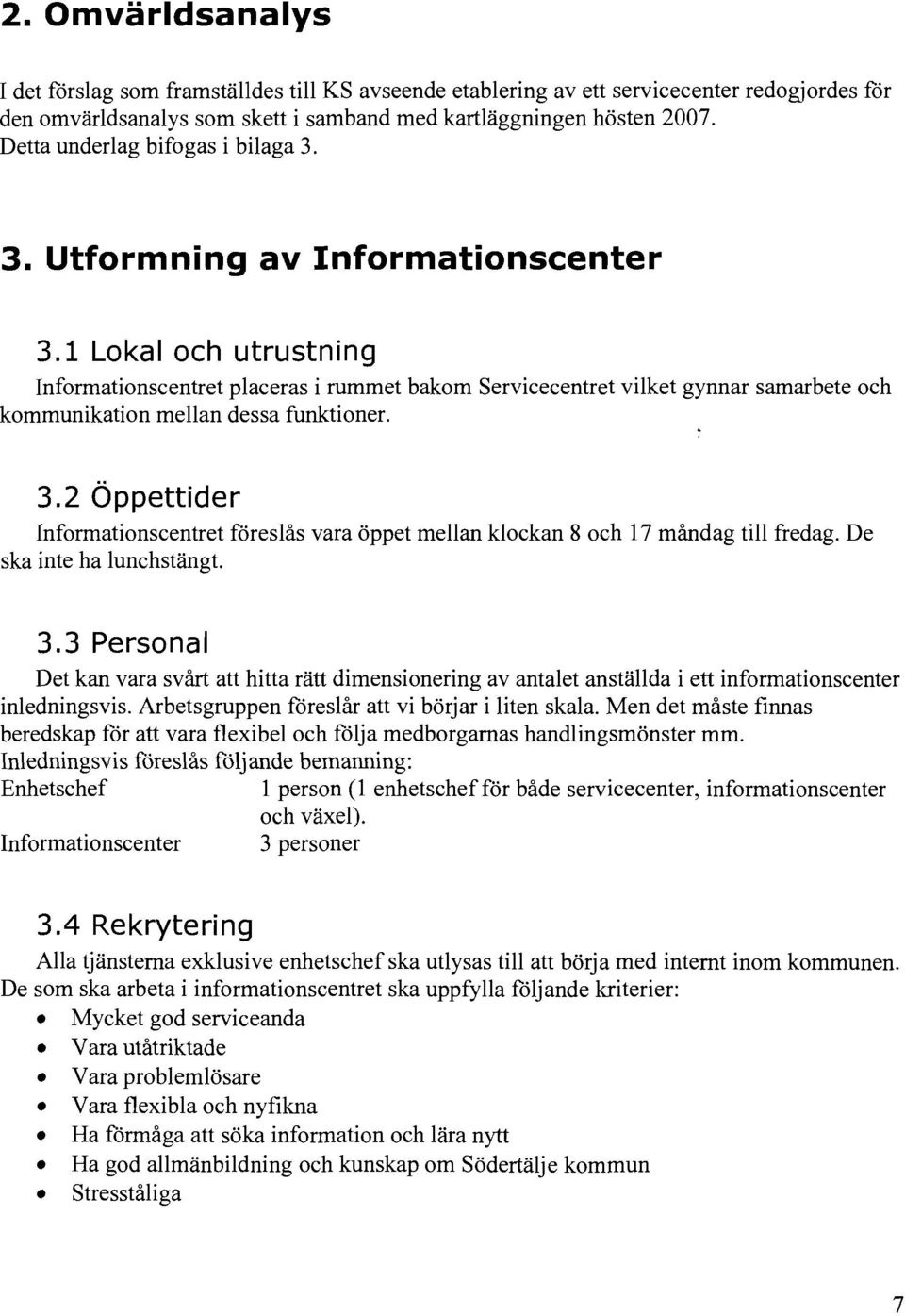 1 Lokal och utrustning Informationscentret placeras i rummet bakom Servicecentret vilket gynnar samarbete och kommunikation mellan dessa funktioner. 3.