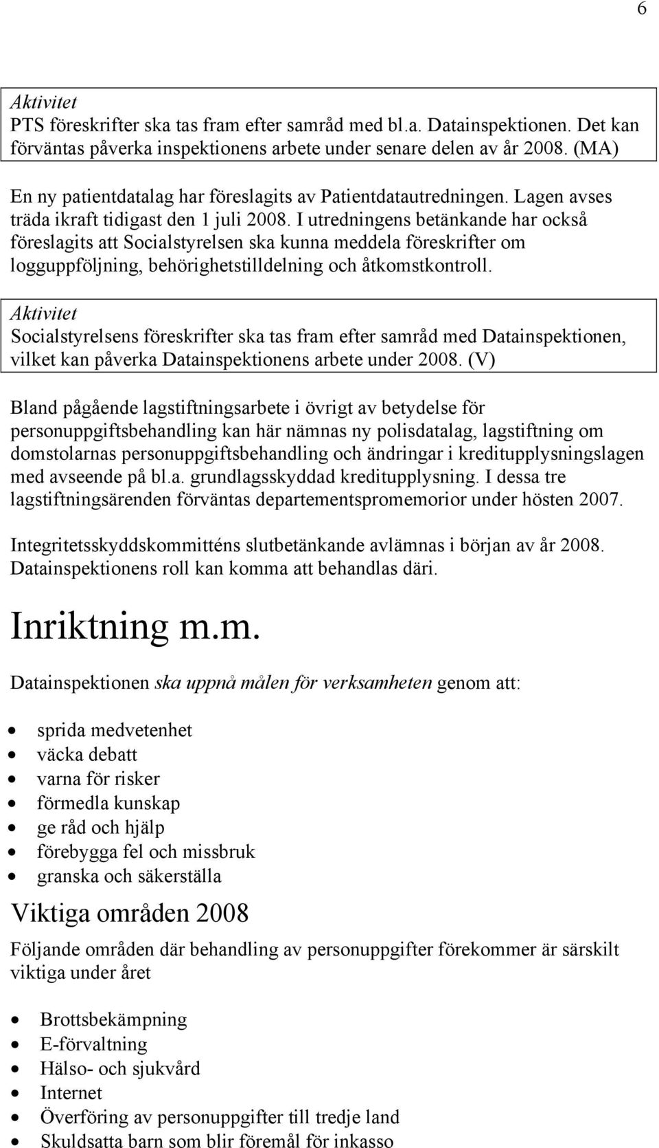 I utredningens betänkande har också föreslagits att Socialstyrelsen ska kunna meddela föreskrifter om logguppföljning, behörighetstilldelning och åtkomstkontroll.