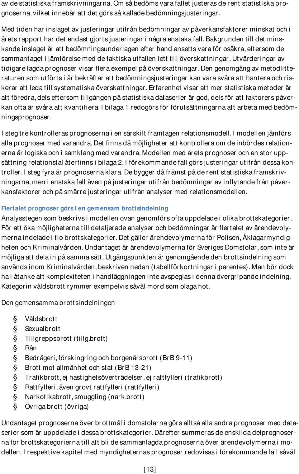 Bakgrunden till det minskande inslaget är att bedömningsunderlagen efter hand ansetts vara för osäkra, eftersom de sammantaget i jämförelse med de faktiska utfallen lett till överskattningar.