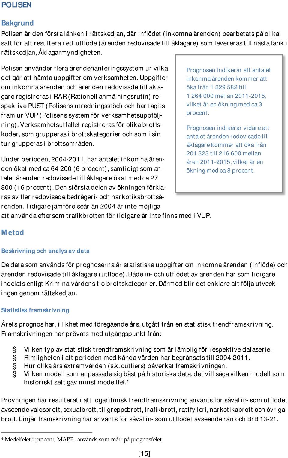 Uppgifter om inkomna ärenden och ärenden redovisade till åklagare registreras i RAR (Rationell anmälningsrutin) respektive PUST (Polisens utredningsstöd) och har tagits fram ur VUP (Polisens system