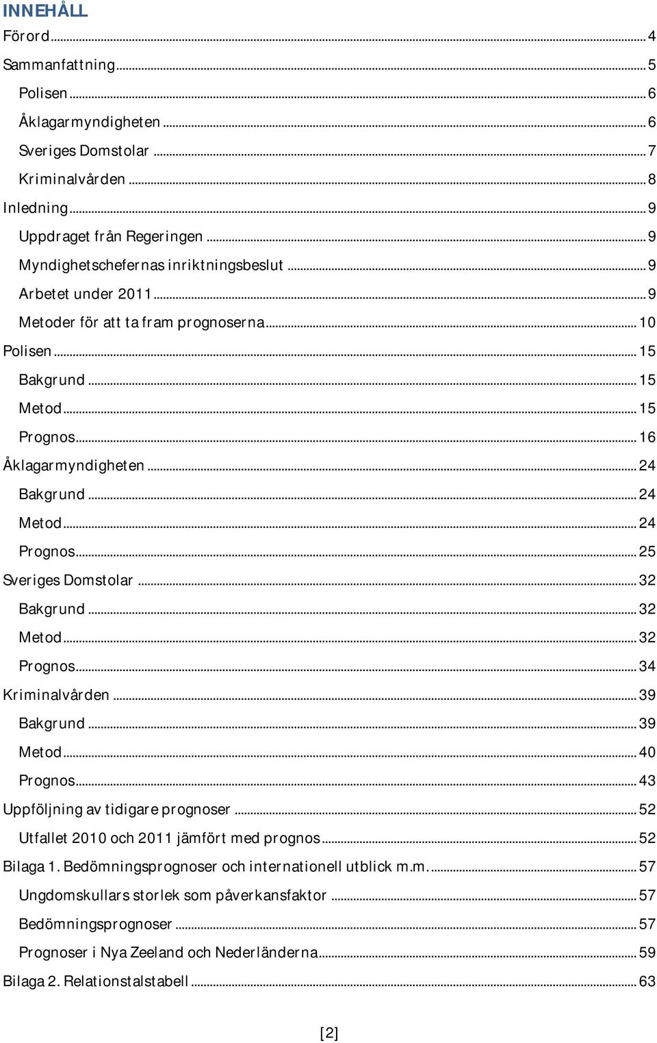 .. 24 Bakgrund... 24 Metod... 24 Prognos... 25 Sveriges Domstolar... 32 Bakgrund... 32 Metod... 32 Prognos... 34 Kriminalvården... 39 Bakgrund... 39 Metod... 40 Prognos.