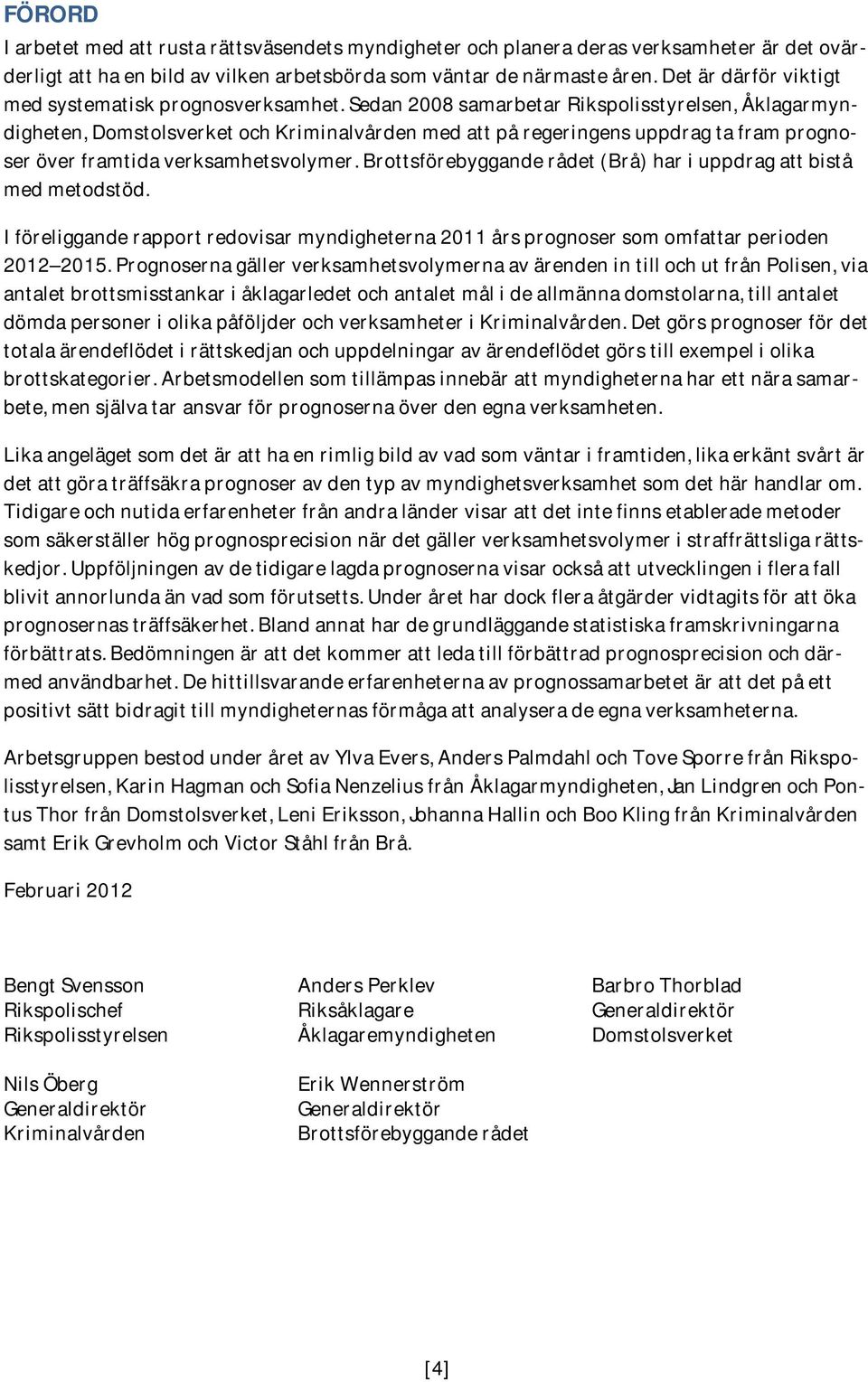 Sedan 2008 samarbetar Rikspolisstyrelsen, Åklagarmyndigheten, Domstolsverket och Kriminalvården med att på regeringens uppdrag ta fram prognoser över framtida verksamhetsvolymer.