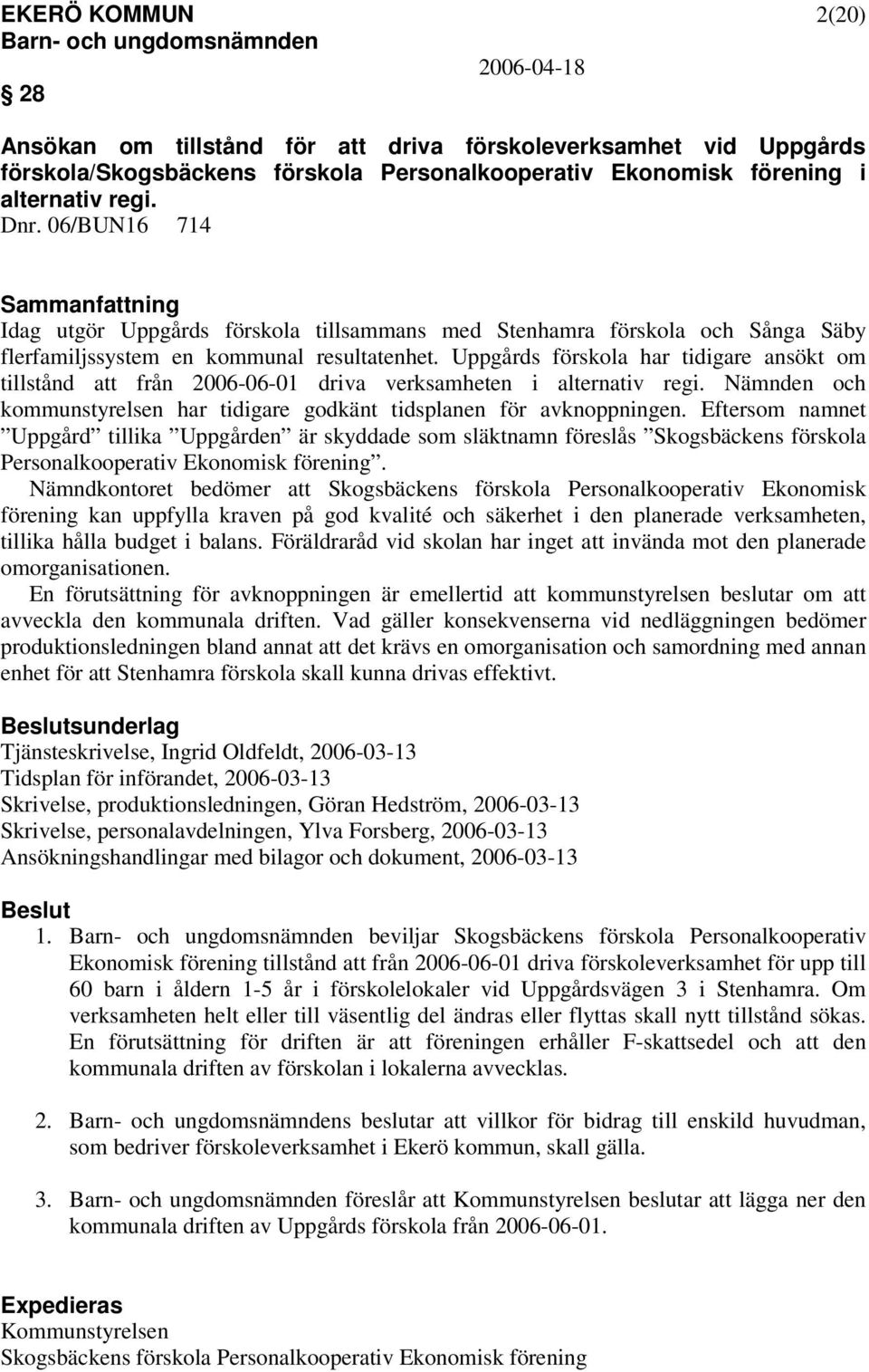 Uppgårds förskola har tidigare ansökt om tillstånd att från 2006-06-01 driva verksamheten i alternativ regi. Nämnden och kommunstyrelsen har tidigare godkänt tidsplanen för avknoppningen.