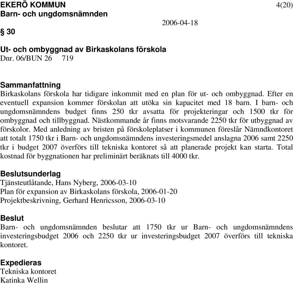 I barn- och ungdomsnämndens budget finns 250 tkr avsatta för projekteringar och 1500 tkr för ombyggnad och tillbyggnad. Nästkommande år finns motsvarande 2250 tkr för utbyggnad av förskolor.