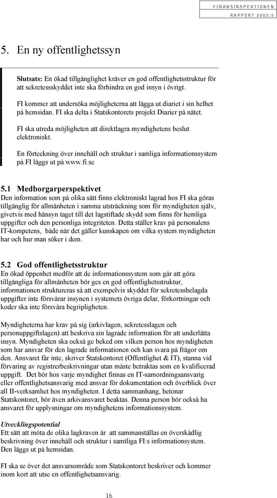 FI ska utreda möjligheten att direktlagra myndighetens beslut elektroniskt. En förteckning över innehåll och struktur i samliga informationssystem på FI läggs ut på www.fi.se 5.