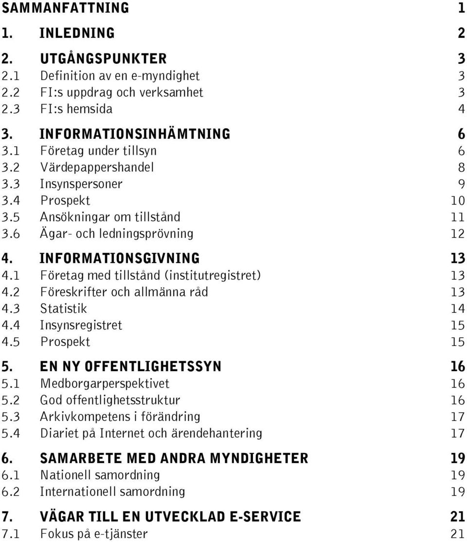 1 Företag med tillstånd (institutregistret) 13 4.2 Föreskrifter och allmänna råd 13 4.3 Statistik 14 4.4 Insynsregistret 15 4.5 Prospekt 15 5. EN NY OFFENTLIGHETSSYN 16 5.1 Medborgarperspektivet 16 5.