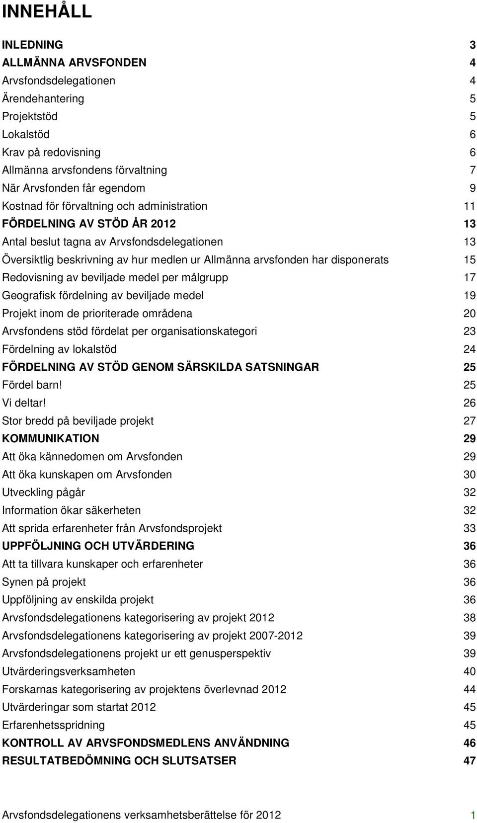 15 Redovisning av beviljade medel per målgrupp 17 Geografisk fördelning av beviljade medel 19 Projekt inom de prioriterade områdena 20 Arvsfondens stöd fördelat per organisationskategori 23