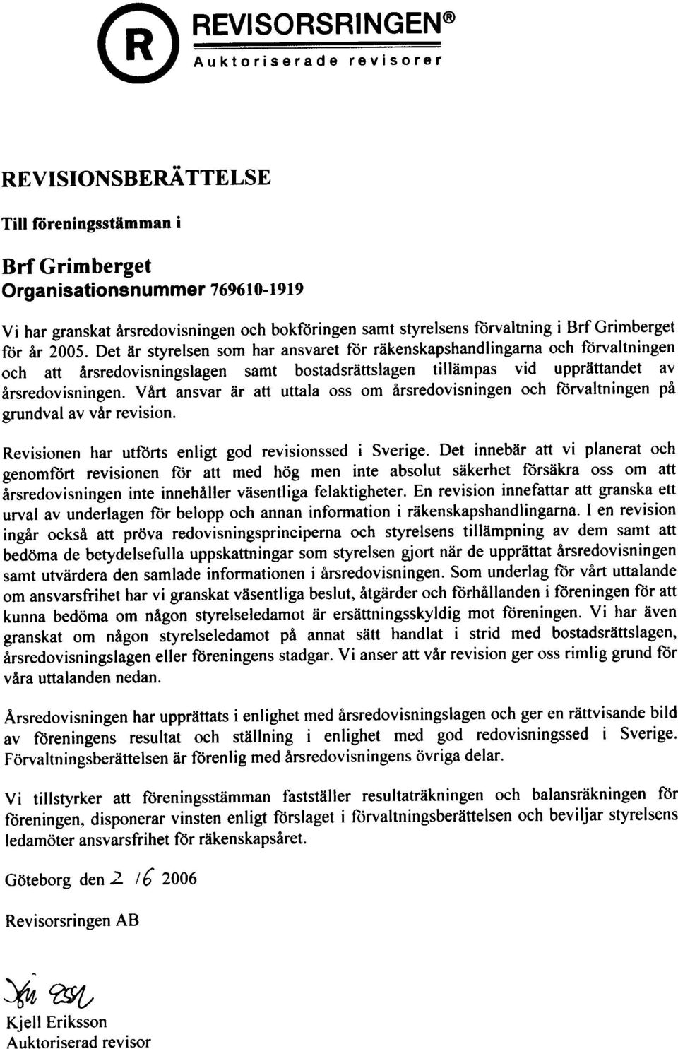 Det är styrelsen som har ansvaret för räkenskapshandlingarna och förvaltningen och att årsredovisningslagen samt bostadsråttslagen tillämpas vid upprättandet av årsredovisningen.