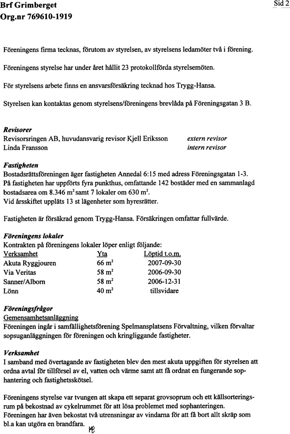 Revisorer Revisorsringen AB, huvudansvarig revisor Kjell Eriksson Linda Fransson extern revisor intern revisor Fastigheten Bostadsrättsrureningen äger fastigheten Annedal6:l5 med adress