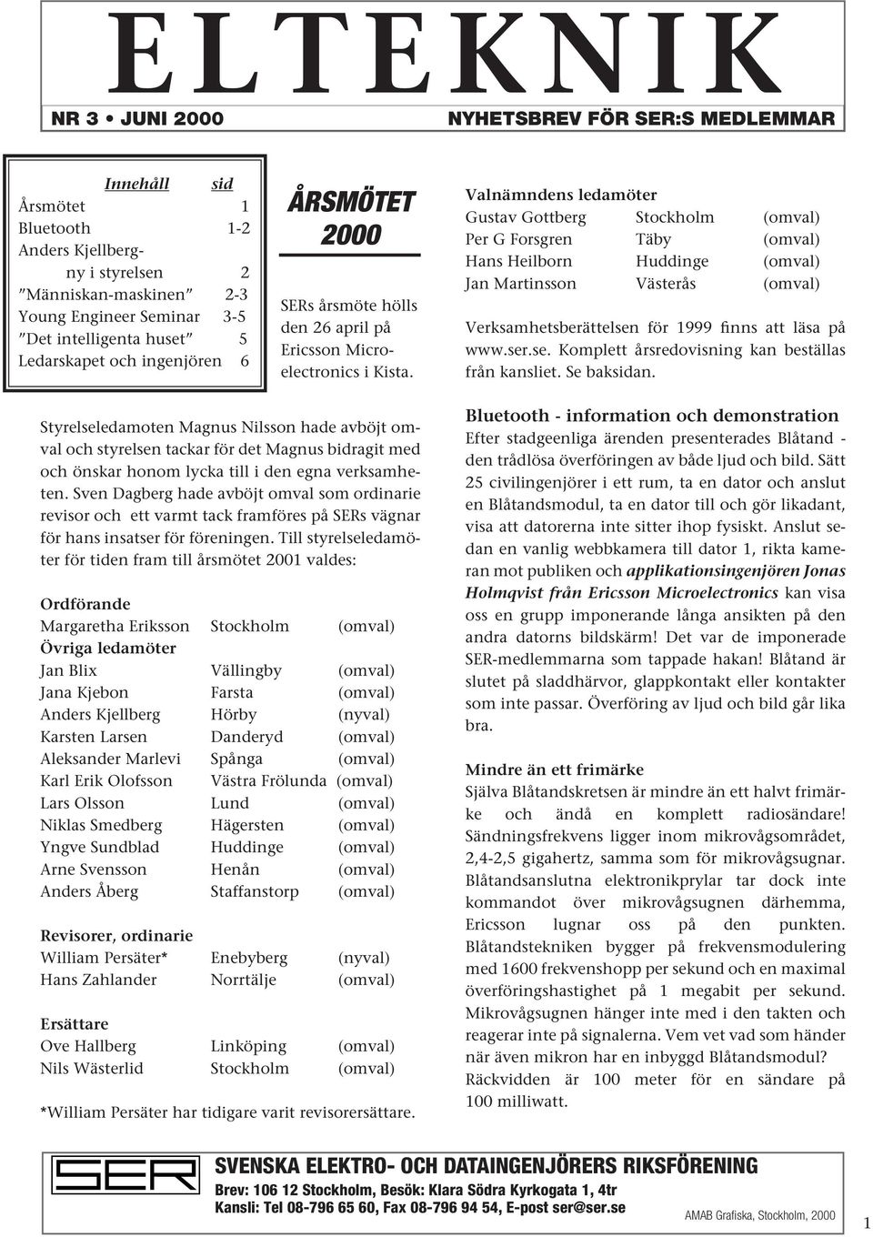 Valnämndens ledamöter Gustav Gottberg Stockholm (omval) Per G Forsgren Täby (omval) Hans Heilborn Huddinge (omval) Jan Martinsson Västerås (omval) Verksamhetsberättelsen för 1999 finns att läsa på