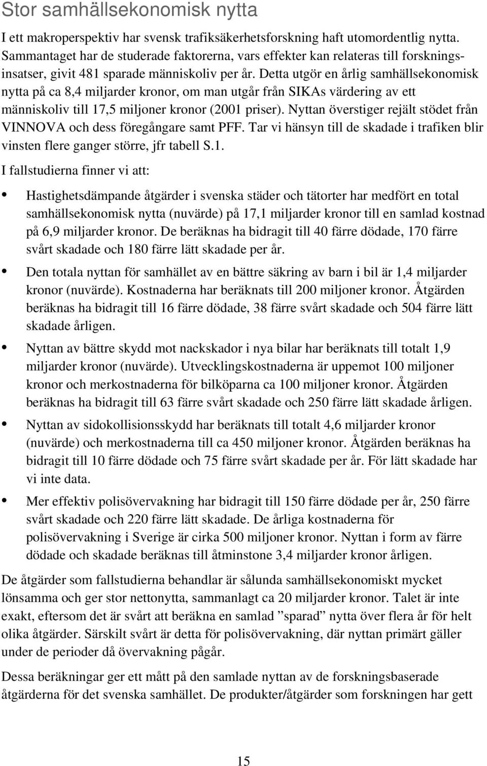 Detta utgör en årlig samhällsekonomisk nytta på ca 8,4 miljarder kronor, om man utgår från SIKAs värdering av ett människoliv till 17,5 miljoner kronor (2001 priser).