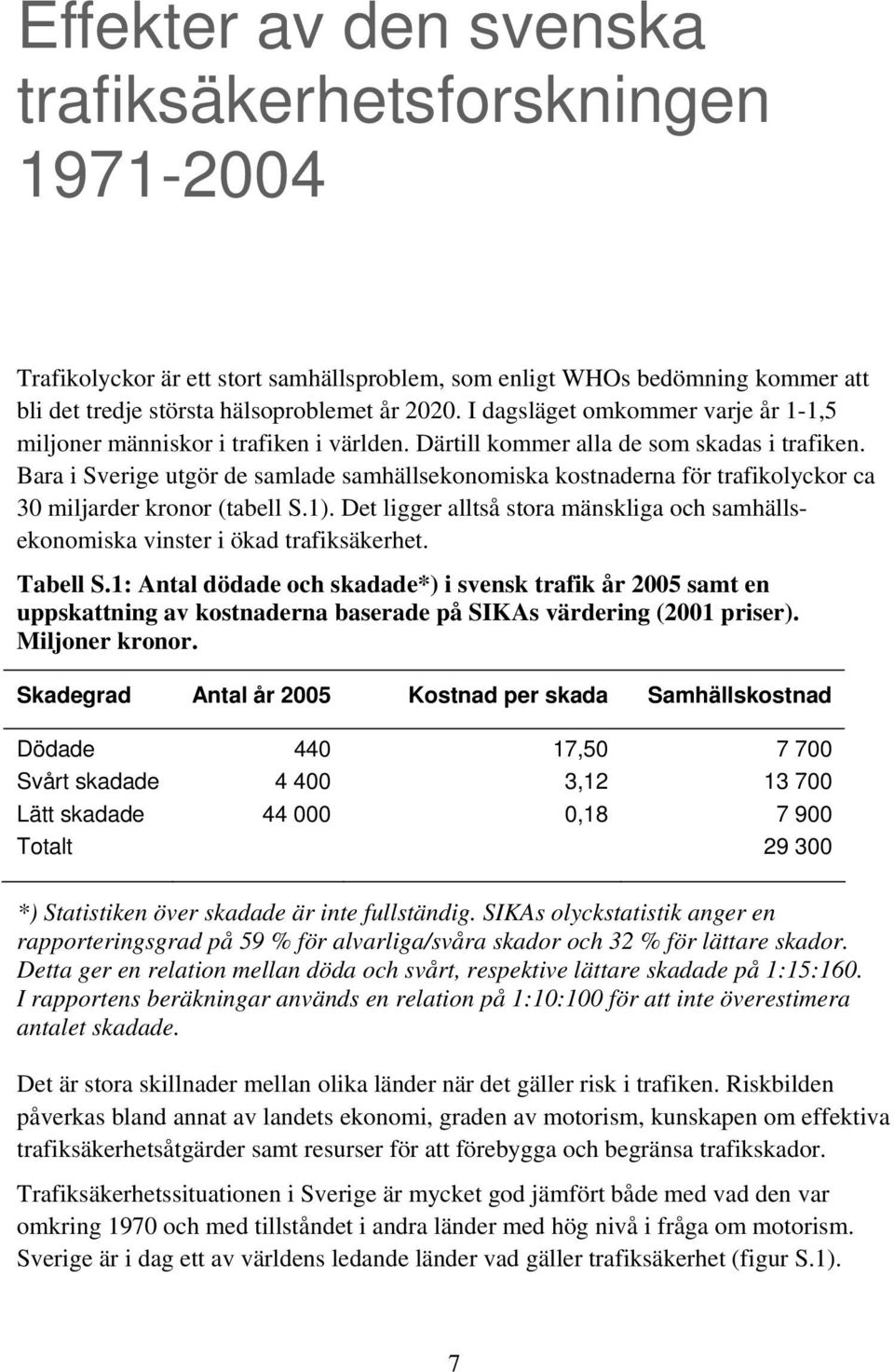 Bara i Sverige utgör de samlade samhällsekonomiska kostnaderna för trafikolyckor ca 30 miljarder kronor (tabell S.1).